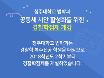 청주대학교 법학과 공동체 치안 활성화를 위한 경찰학점제 개강

청주대학교 법학과는 경찰학 복수전공 학생을 대상으로
2018학년도 2학기부터 경찰학점제를 개설하였습니다.